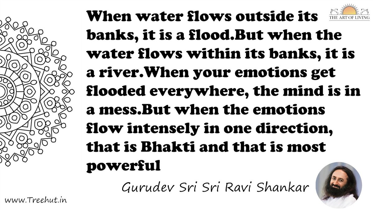 When water flows outside its banks, it is a flood.But when the water flows within its banks, it is a river.When your emotions get flooded everywhere, the mind is in a mess.But when the emotions flow intensely in one direction, that is Bhakti and that is most powerful Quote by Gurudev Sri Sri Ravi Shankar, coloring pages
