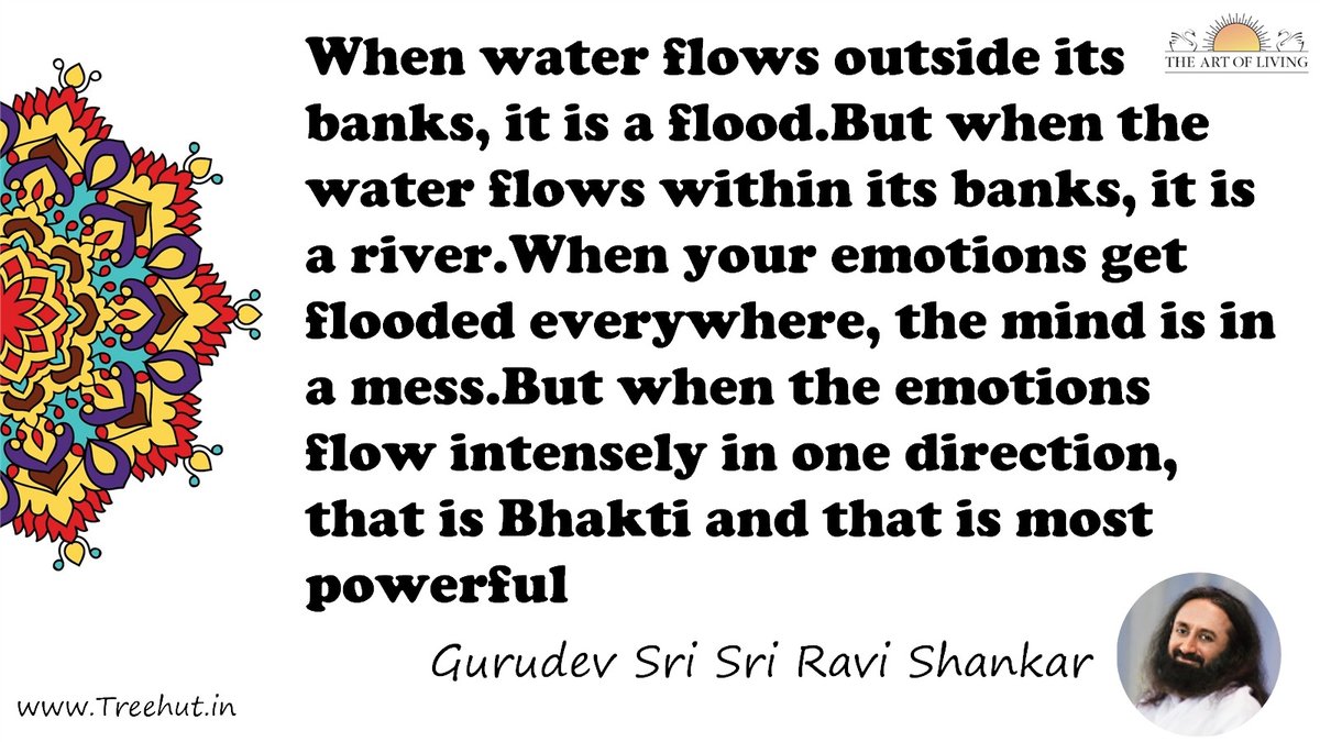 When water flows outside its banks, it is a flood.But when the water flows within its banks, it is a river.When your emotions get flooded everywhere, the mind is in a mess.But when the emotions flow intensely in one direction, that is Bhakti and that is most powerful Quote by Gurudev Sri Sri Ravi Shankar, coloring pages