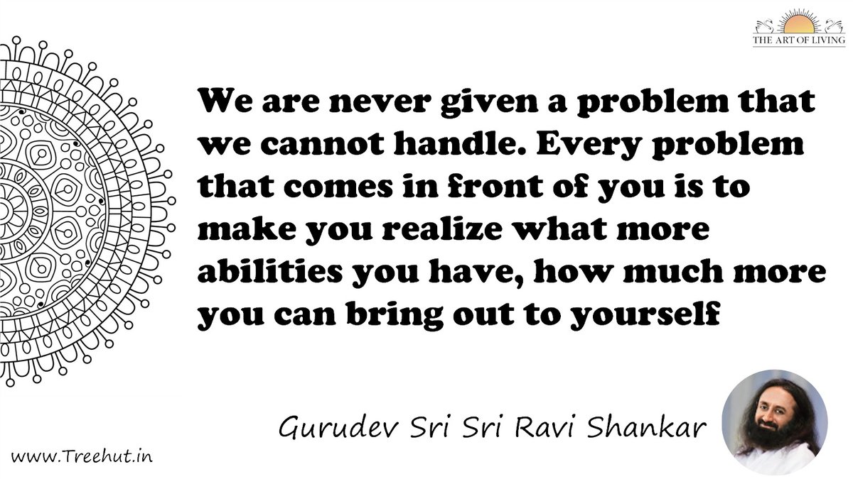 We are never given a problem that we cannot handle. Every problem that comes in front of you is to make you realize what more abilities you have, how much more you can bring out to yourself Quote by Gurudev Sri Sri Ravi Shankar, coloring pages