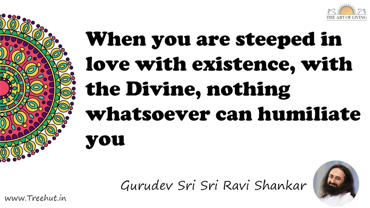 When you are steeped in love with existence, with the Divine, nothing whatsoever can humiliate you Quote by Gurudev Sri Sri Ravi Shankar, coloring pages