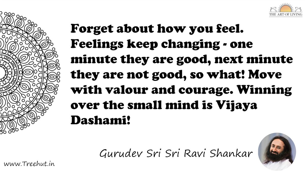 Forget about how you feel. Feelings keep changing - one minute they are good, next minute they are not good, so what! Move with valour and courage. Winning over the small mind is Vijaya Dashami! Quote by Gurudev Sri Sri Ravi Shankar, coloring pages