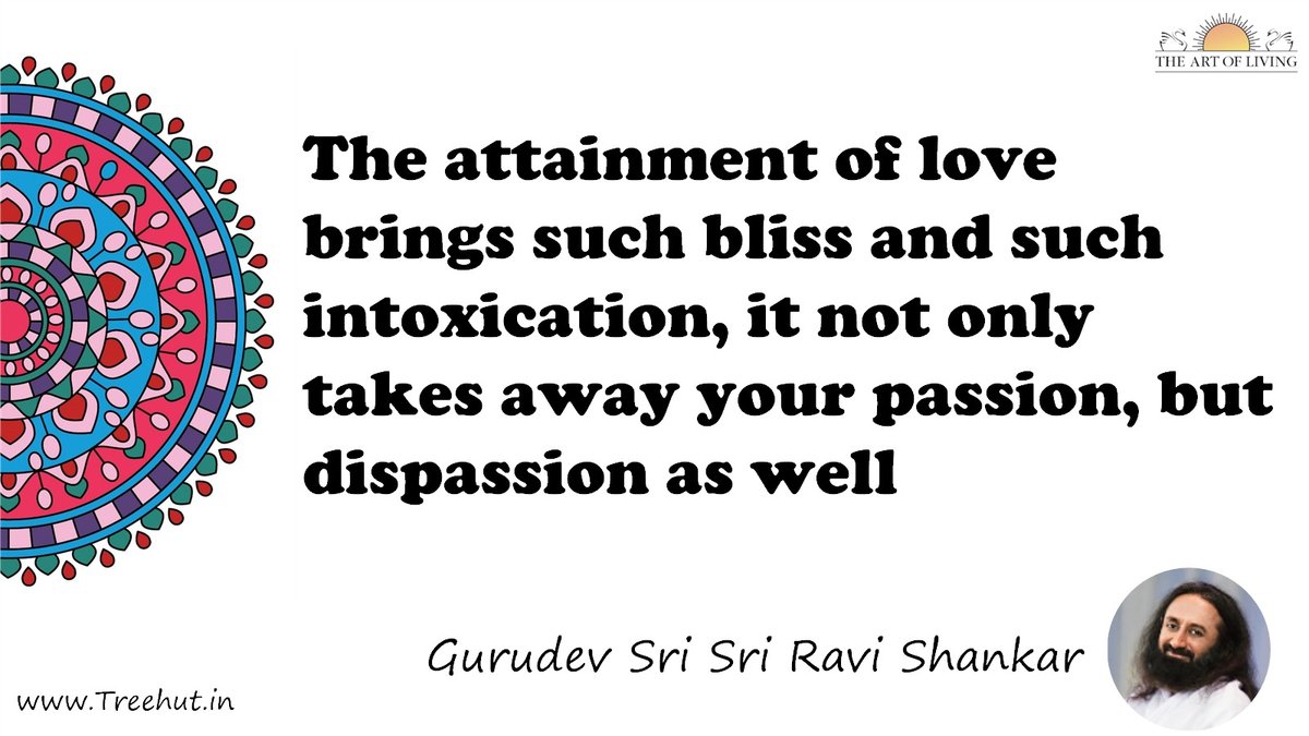 The attainment of love brings such bliss and such intoxication, it not only takes away your passion, but dispassion as well Quote by Gurudev Sri Sri Ravi Shankar, coloring pages