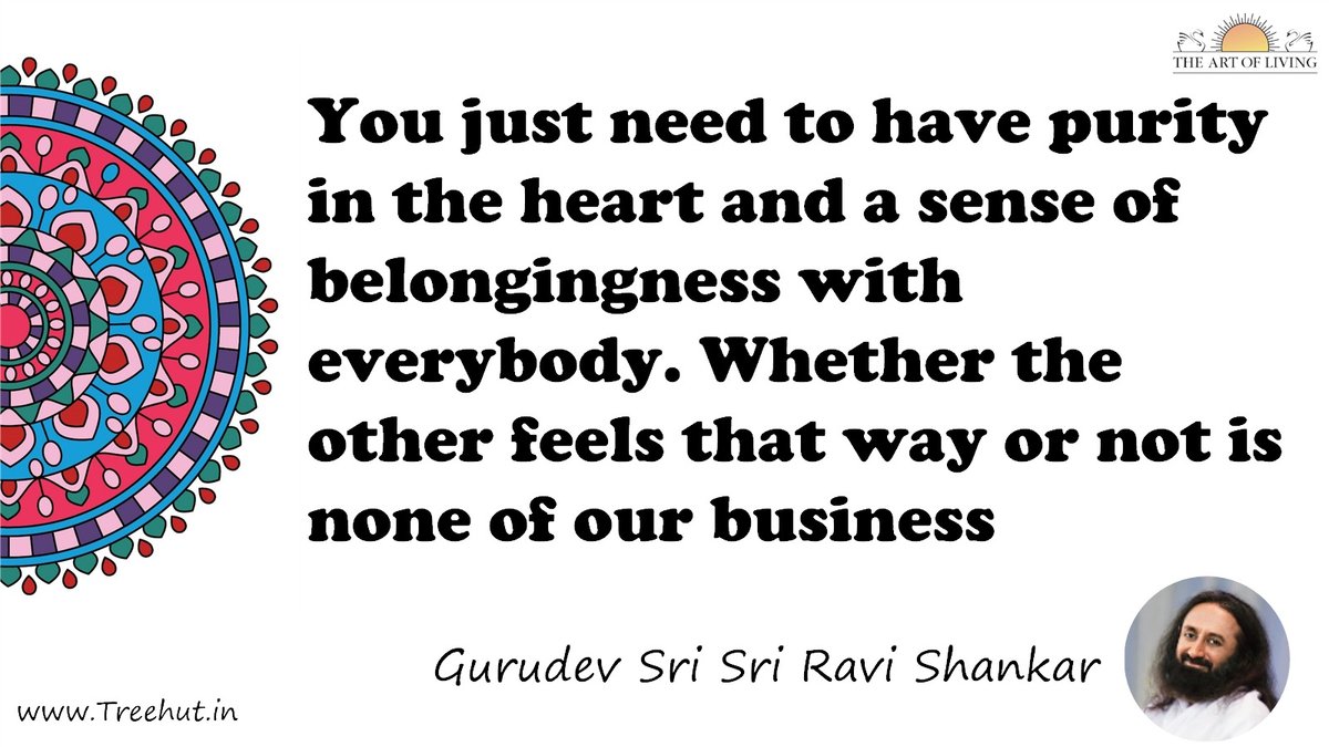 You just need to have purity in the heart and a sense of belongingness with everybody. Whether the other feels that way or not is none of our business Quote by Gurudev Sri Sri Ravi Shankar, coloring pages