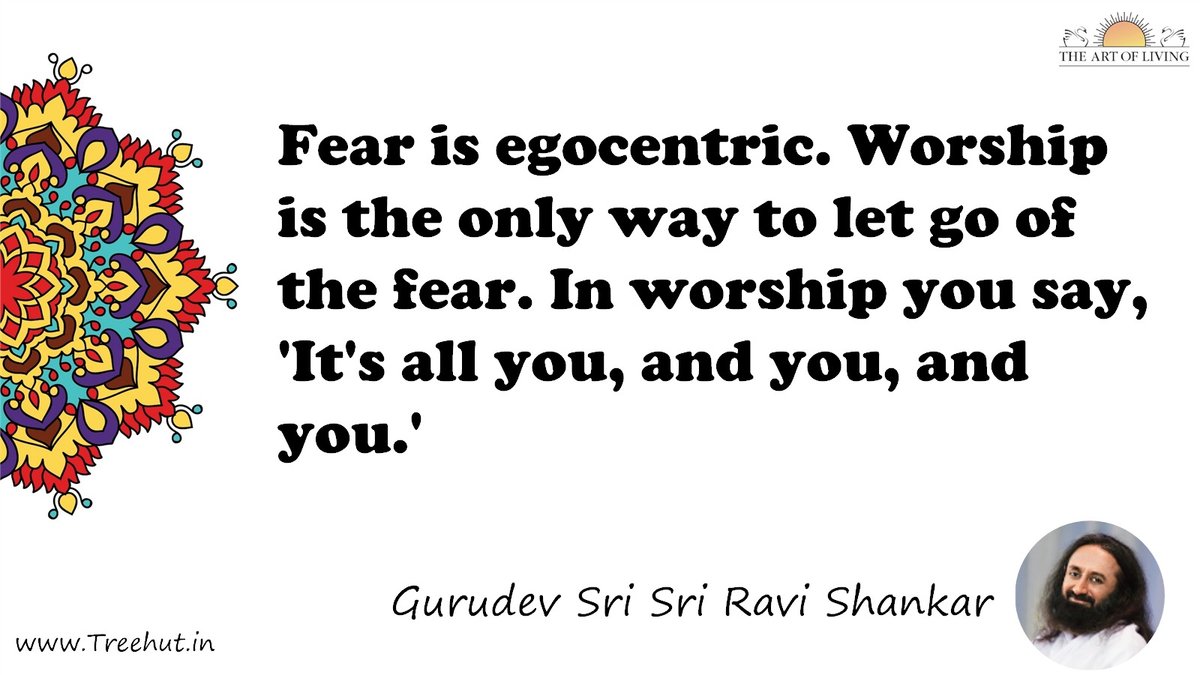 Fear is egocentric. Worship is the only way to let go of the fear. In worship you say, 'It's all you, and you, and you.' Quote by Gurudev Sri Sri Ravi Shankar, coloring pages
