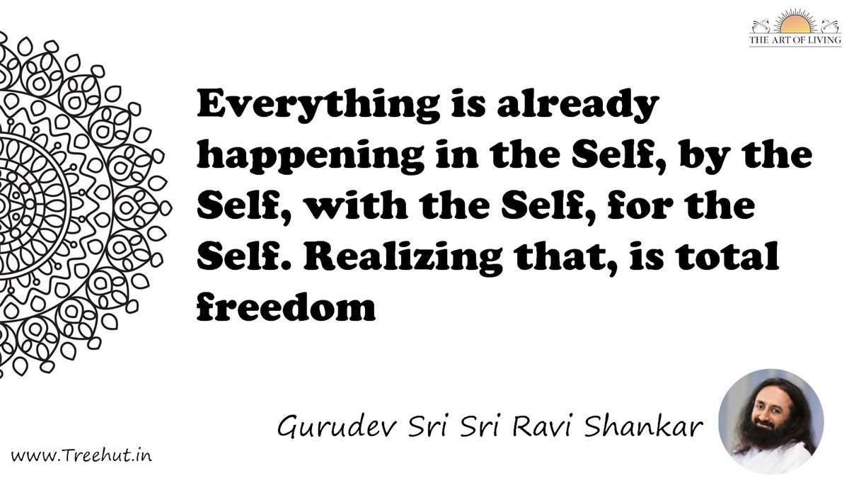 Everything is already happening in the Self, by the Self, with the Self, for the Self. Realizing that, is total freedom Quote by Gurudev Sri Sri Ravi Shankar, coloring pages
