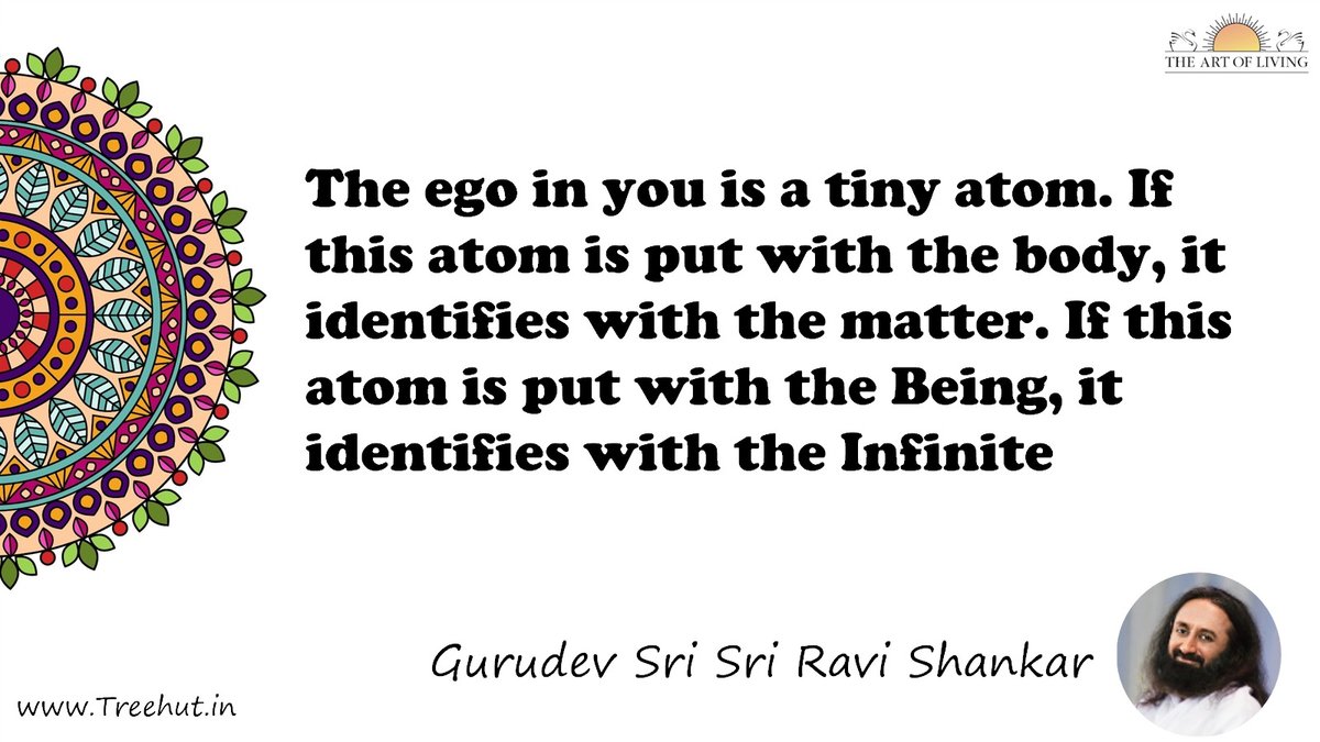 The ego in you is a tiny atom. If this atom is put with the body, it identifies with the matter. If this atom is put with the Being, it identifies with the Infinite Quote by Gurudev Sri Sri Ravi Shankar, coloring pages
