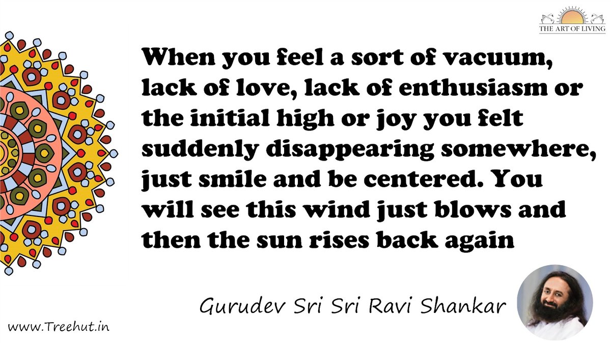 When you feel a sort of vacuum, lack of love, lack of enthusiasm or the initial high or joy you felt suddenly disappearing somewhere, just smile and be centered. You will see this wind just blows and then the sun rises back again Quote by Gurudev Sri Sri Ravi Shankar, coloring pages