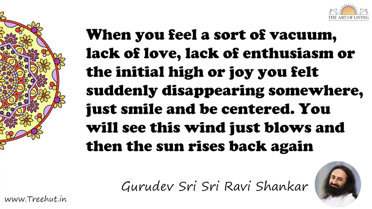 When you feel a sort of vacuum, lack of love, lack of enthusiasm or the initial high or joy you felt suddenly disappearing somewhere, just smile and be centered. You will see this wind just blows and then the sun rises back again Quote by Gurudev Sri Sri Ravi Shankar, coloring pages