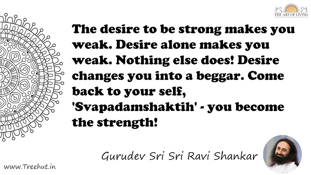 The desire to be strong makes you weak. Desire alone makes you weak. Nothing else does! Desire changes you into a beggar. Come back to your self, 'Svapadamshaktih' - you become the strength! Quote by Gurudev Sri Sri Ravi Shankar, coloring pages
