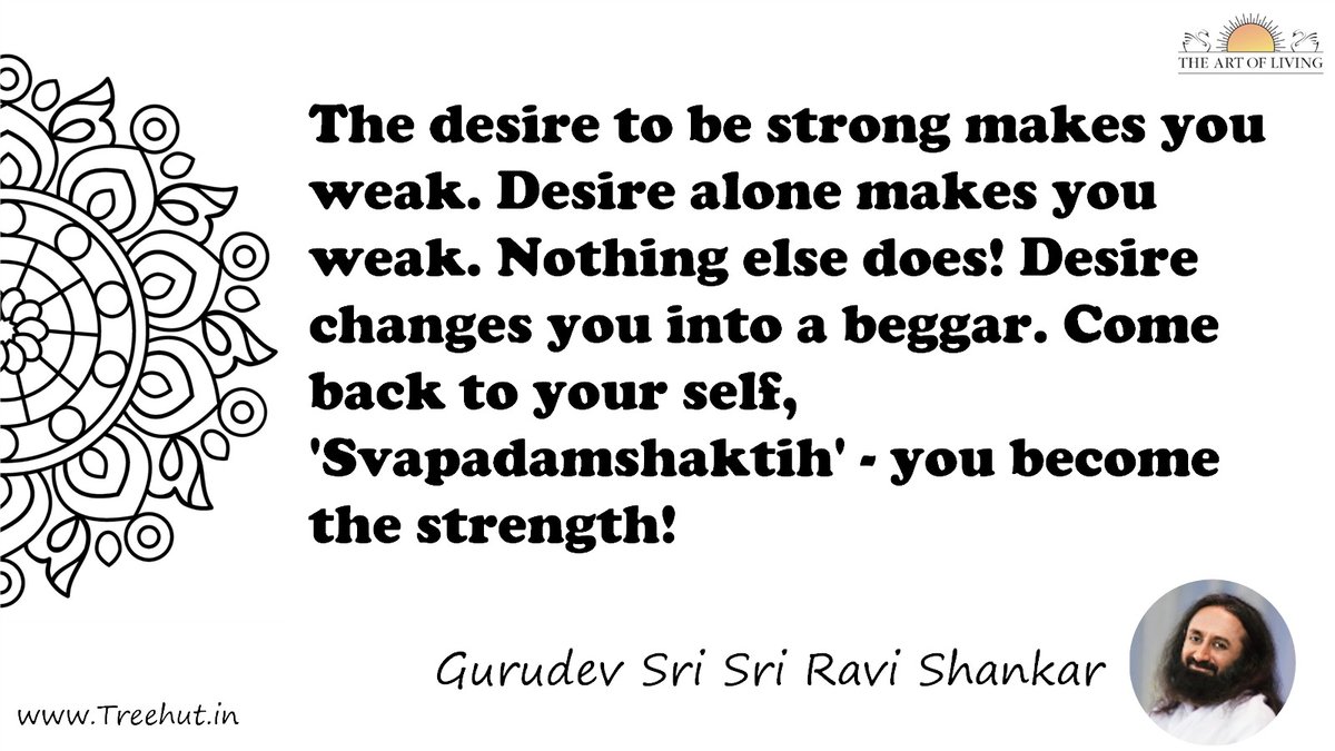 The desire to be strong makes you weak. Desire alone makes you weak. Nothing else does! Desire changes you into a beggar. Come back to your self, 'Svapadamshaktih' - you become the strength! Quote by Gurudev Sri Sri Ravi Shankar, coloring pages