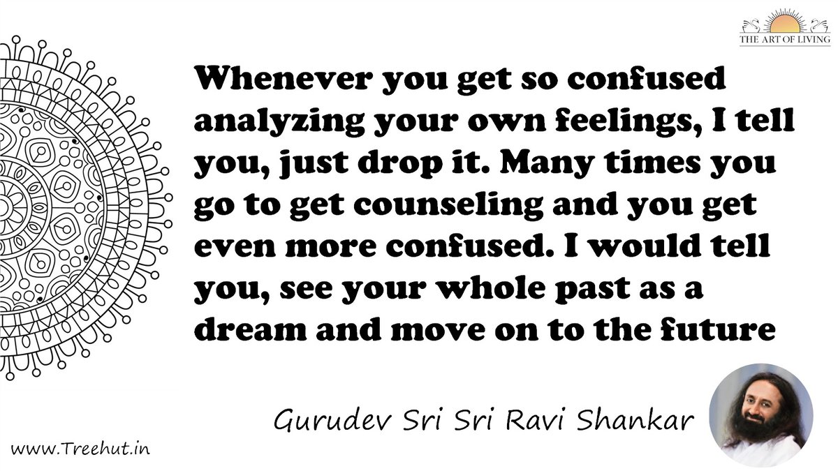 Whenever you get so confused analyzing your own feelings, I tell you, just drop it. Many times you go to get counseling and you get even more confused. I would tell you, see your whole past as a dream and move on to the future Quote by Gurudev Sri Sri Ravi Shankar, coloring pages