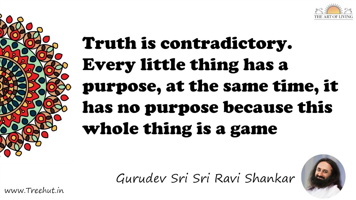 Truth is contradictory. Every little thing has a purpose, at the same time, it has no purpose because this whole thing is a game Quote by Gurudev Sri Sri Ravi Shankar, coloring pages