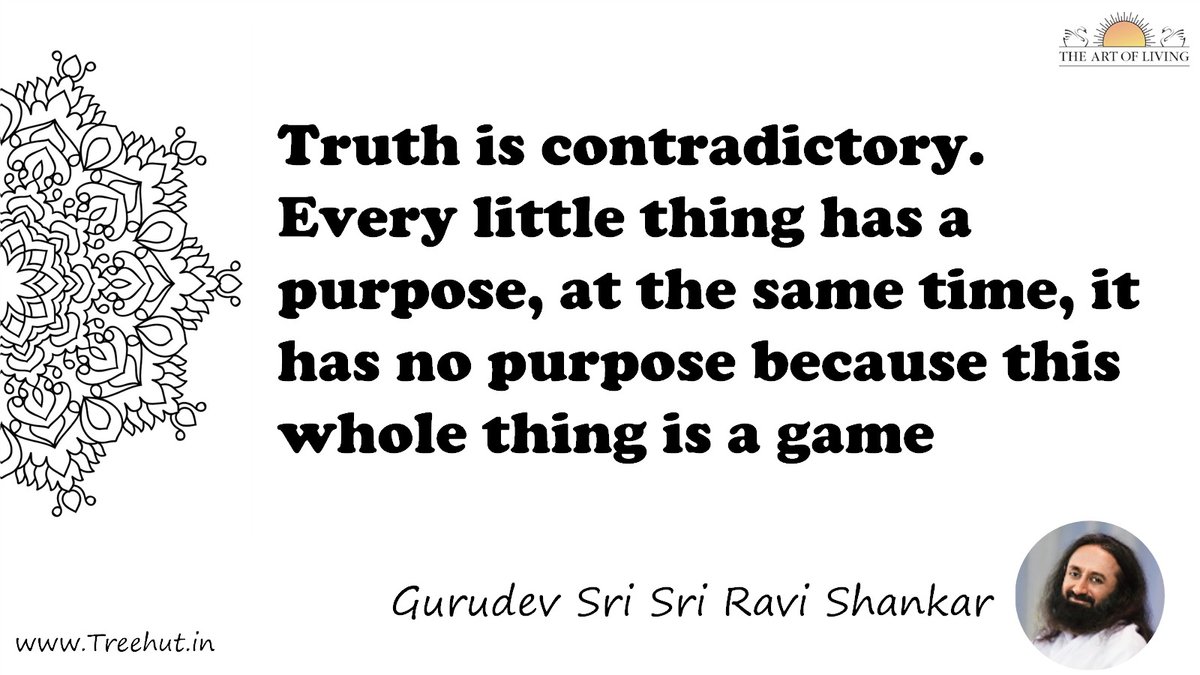 Truth is contradictory. Every little thing has a purpose, at the same time, it has no purpose because this whole thing is a game Quote by Gurudev Sri Sri Ravi Shankar, coloring pages