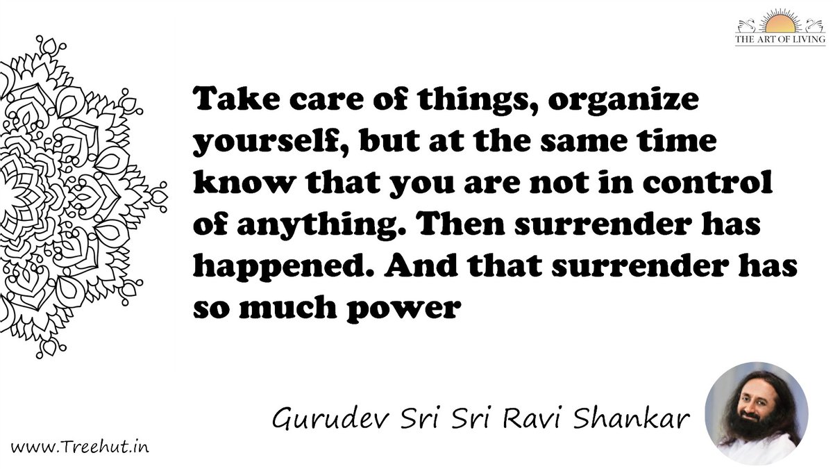 Take care of things, organize yourself, but at the same time know that you are not in control of anything. Then surrender has happened. And that surrender has so much power Quote by Gurudev Sri Sri Ravi Shankar, coloring pages
