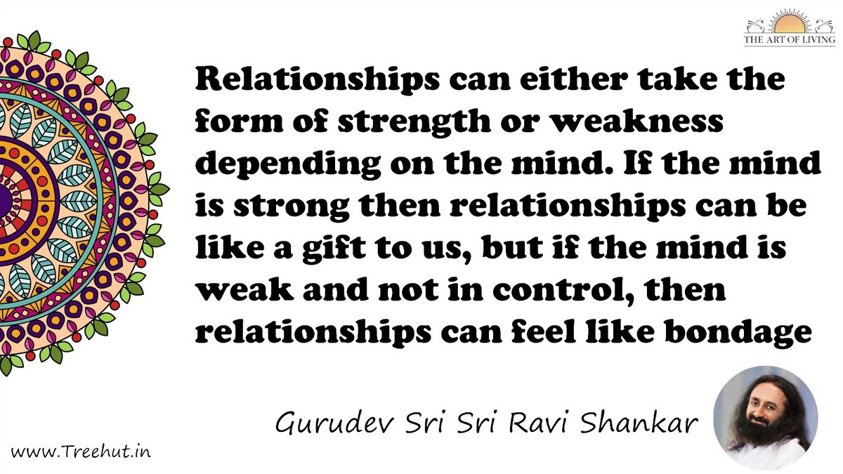 Relationships can either take the form of strength or weakness depending on the mind. If the mind is strong then relationships can be like a gift to us, but if the mind is weak and not in control, then relationships can feel like bondage Quote by Gurudev Sri Sri Ravi Shankar, coloring pages