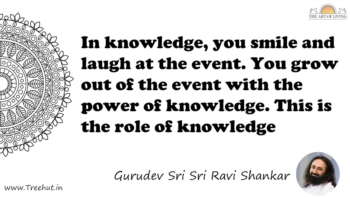 In knowledge, you smile and laugh at the event. You grow out of the event with the power of knowledge. This is the role of knowledge Quote by Gurudev Sri Sri Ravi Shankar, coloring pages