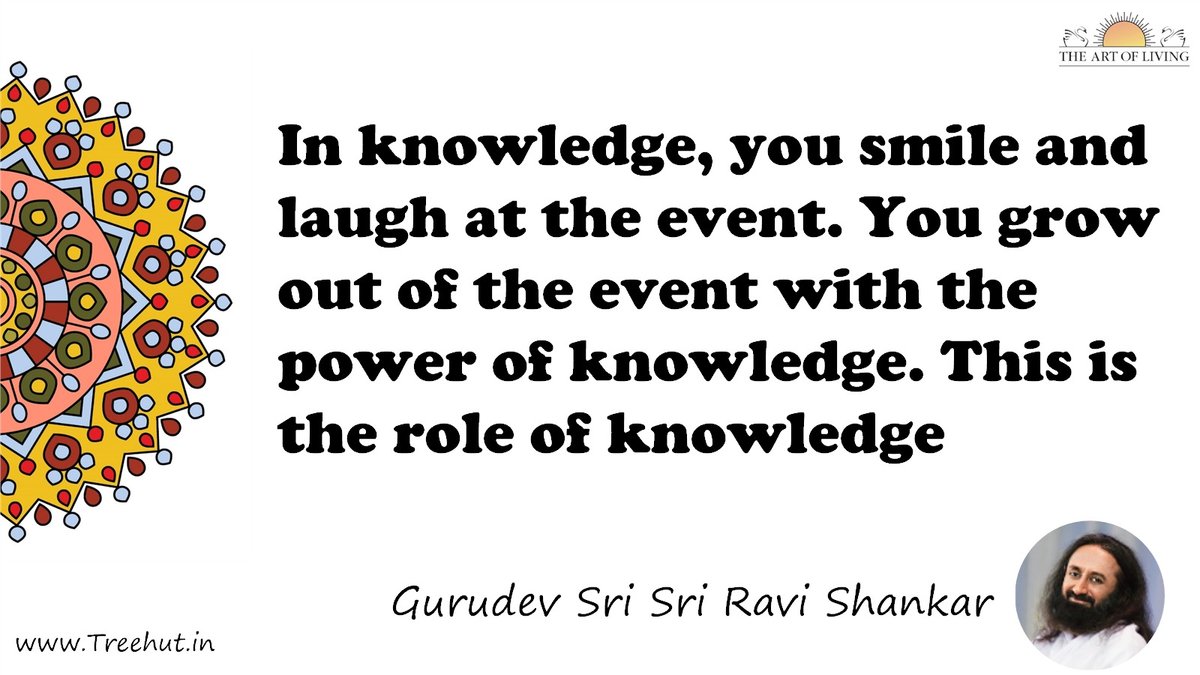 In knowledge, you smile and laugh at the event. You grow out of the event with the power of knowledge. This is the role of knowledge Quote by Gurudev Sri Sri Ravi Shankar, coloring pages