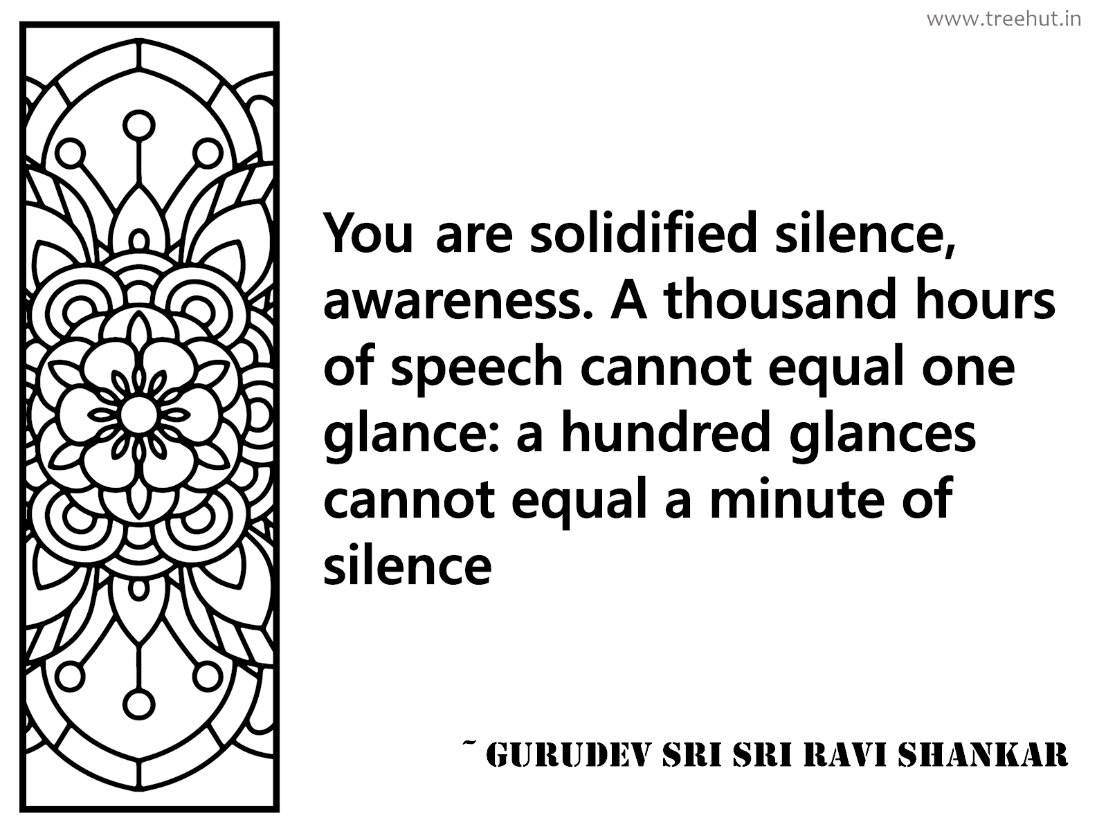 You are solidified silence, awareness. A thousand hours of speech cannot equal one glance: a hundred glances cannot equal a minute of silence Inspirational Quote by Gurudev Sri Sri Ravi Shankar, coloring pages