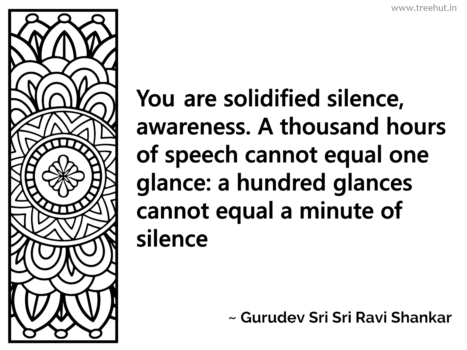 You are solidified silence, awareness. A thousand hours of speech cannot equal one glance: a hundred glances cannot equal a minute of silence Inspirational Quote by Gurudev Sri Sri Ravi Shankar, coloring pages