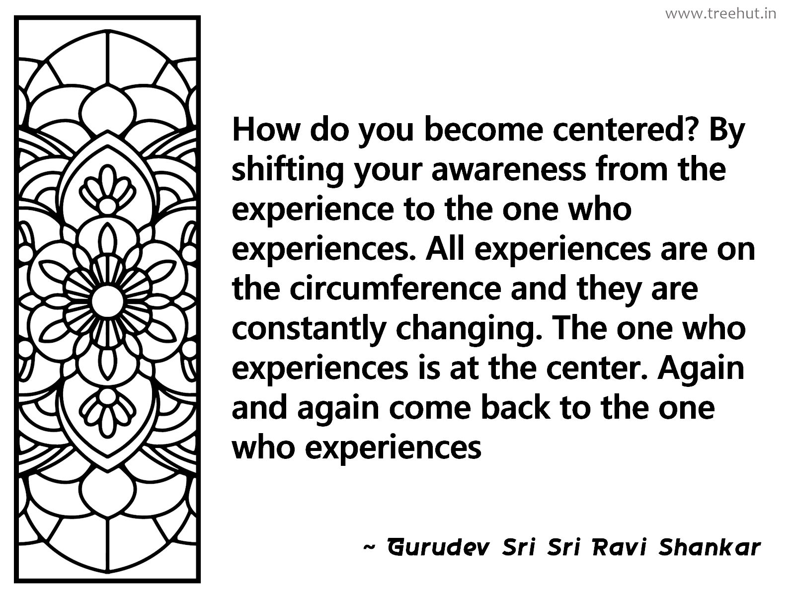 How do you become centered? By shifting your awareness from the experience to the one who experiences. All experiences are on the circumference and they are constantly changing. The one who experiences is at the center. Again and again come back to the one who experiences Inspirational Quote by Gurudev Sri Sri Ravi Shankar, coloring pages