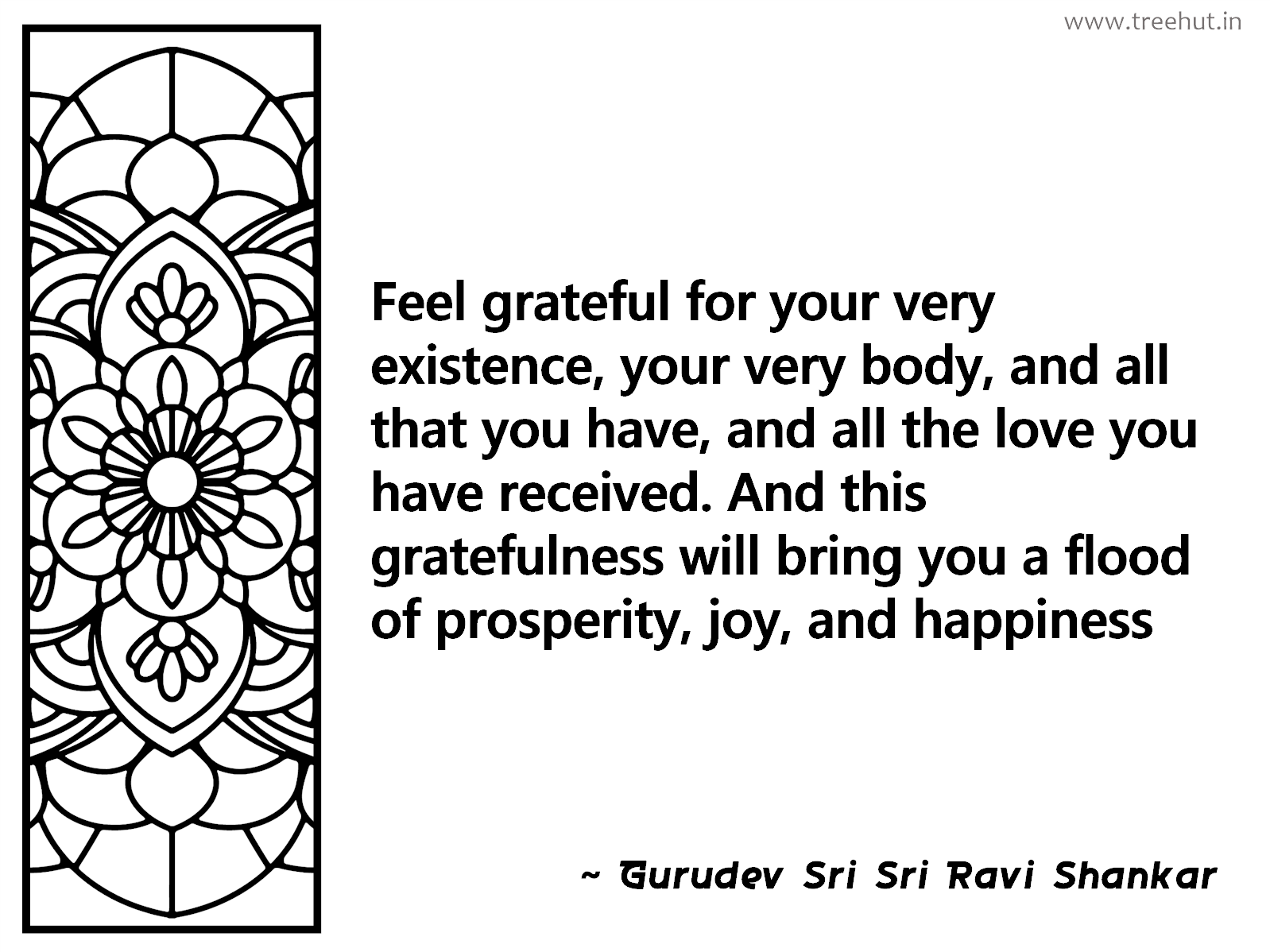 Feel grateful for your very existence, your very body, and all that you have, and all the love you have received. And this gratefulness will bring you a flood of prosperity, joy, and happiness Inspirational Quote by Gurudev Sri Sri Ravi Shankar, coloring pages