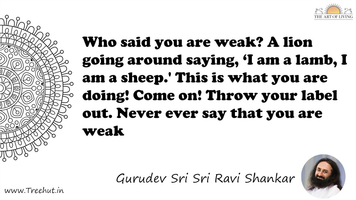 Who said you are weak? A lion going around saying, ‘I am a lamb, I am a sheep.' This is what you are doing! Come on! Throw your label out. Never ever say that you are weak Quote by Gurudev Sri Sri Ravi Shankar, coloring pages