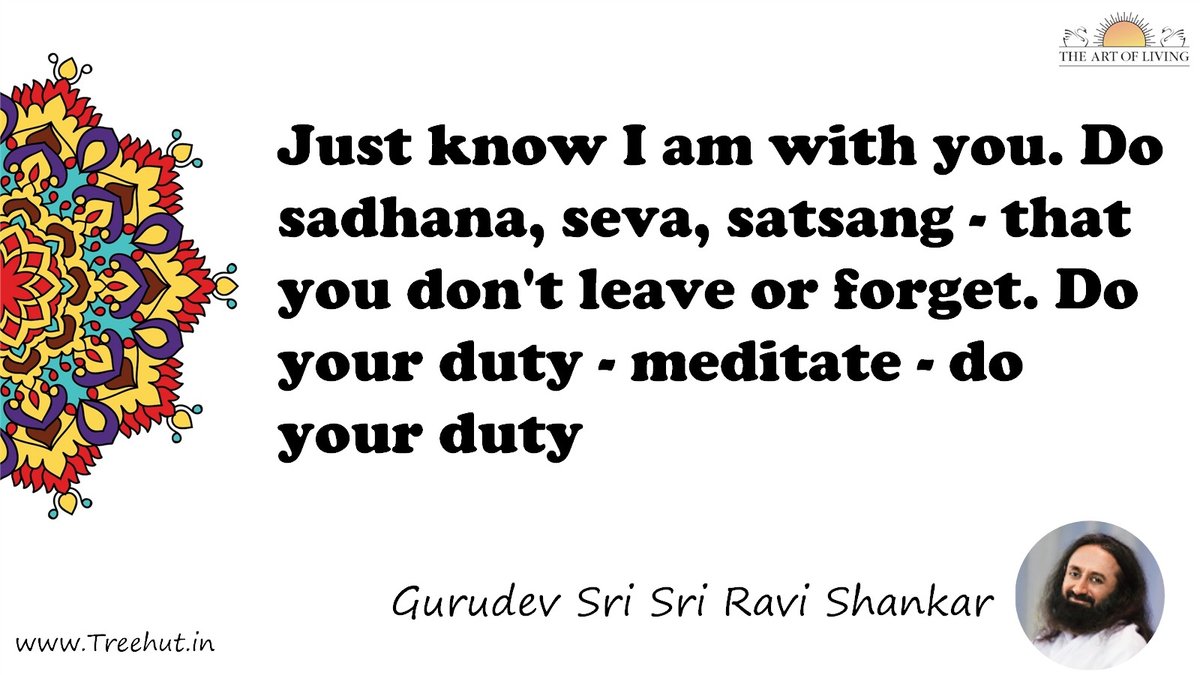 Just know I am with you. Do sadhana, seva, satsang - that you don't leave or forget. Do your duty - meditate - do your duty Quote by Gurudev Sri Sri Ravi Shankar, coloring pages