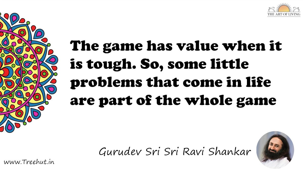 The game has value when it is tough. So, some little problems that come in life are part of the whole game Quote by Gurudev Sri Sri Ravi Shankar, coloring pages