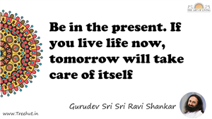 Be in the present. If you live life now, tomorrow will take... Quote by Gurudev Sri Sri Ravi Shankar, Mandala Coloring Page