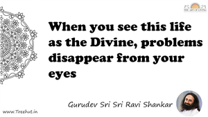 When you see this life as the Divine, problems disappear... Quote by Gurudev Sri Sri Ravi Shankar, Mandala Coloring Page