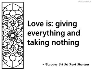 Love is: giving everything and taking... Inspirational Quote by Gurudev Sri Sri Ravi Shankar