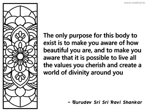The only purpose for this body to exist... Inspirational Quote by Gurudev Sri Sri Ravi Shankar
