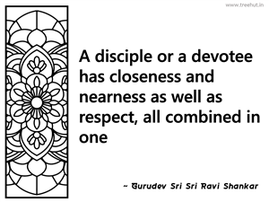 A disciple or a devotee has closeness... Inspirational Quote by Gurudev Sri Sri Ravi Shankar