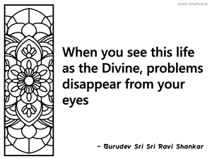 When you see this life as the Divine,... Inspirational Quote by Gurudev Sri Sri Ravi Shankar