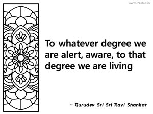 To whatever degree we are alert, aware,... Inspirational Quote by Gurudev Sri Sri Ravi Shankar