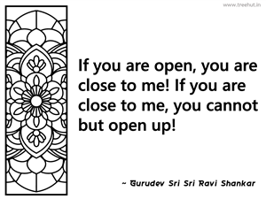 If you are open, you are close to me!... Inspirational Quote by Gurudev Sri Sri Ravi Shankar