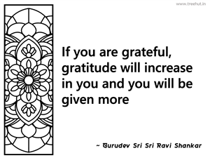 If you are grateful, gratitude will... Inspirational Quote by Gurudev Sri Sri Ravi Shankar