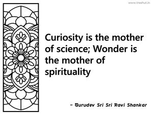 Curiosity is the mother of science;... Inspirational Quote by Gurudev Sri Sri Ravi Shankar